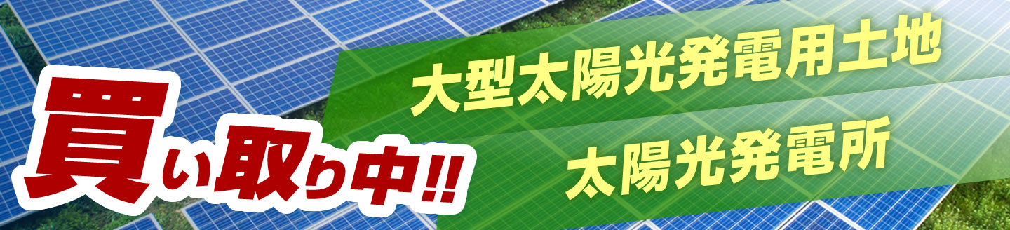 大型太陽光発電用土地、太陽光発電所を買い取り中